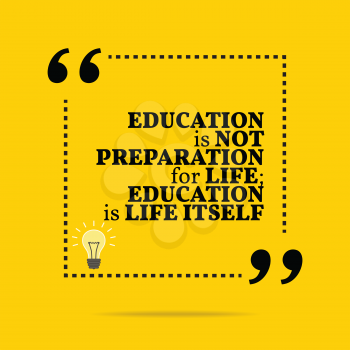 Inspirational motivational quote. Education is not preparation for life; education is life itself. Simple trendy design.