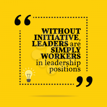 Inspirational motivational quote. Without initiative, leaders are simply workers in leadership positions. Simple trendy design.