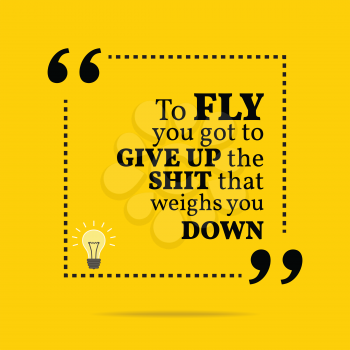Inspirational motivational quote. To fly you got to give up the shit that weighs you down. Simple trendy design.
