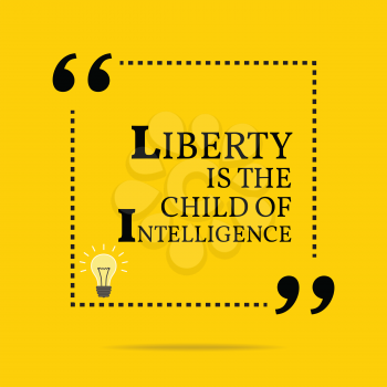 Inspirational motivational quote. Liberty is the child of Intelligence. Simple trendy design.