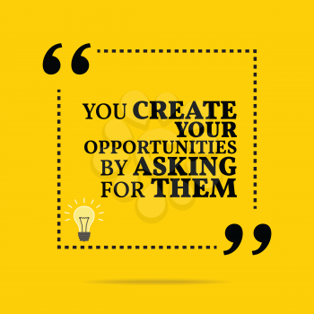 Inspirational motivational quote. You create your opportunities by asking for them. Simple trendy design.