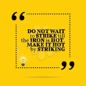 Inspirational motivational quote. Do not wait to strike till the iron is hot. Make it hot by striking. Simple trendy design.
