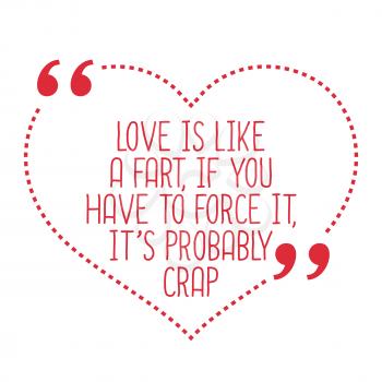 Funny love quote. Love is like a fart, if you have to force it, it's probably crap. Simple trendy design.