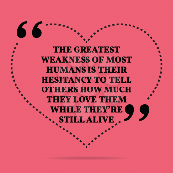Inspirational love marriage quote. The greatest weakness of most humans is their hesitancy to tell others how much they love them while they're still alive. Simple trendy design.