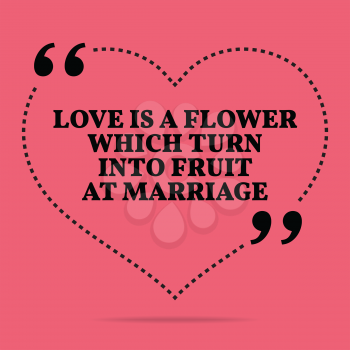Inspirational love marriage quote. Love is a flower which turn into fruit at marriage. Simple trendy design.
