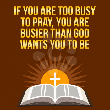 Christian motivational quote. If you are too busy to pray, you are busier than God wants you to be. Bible concept.