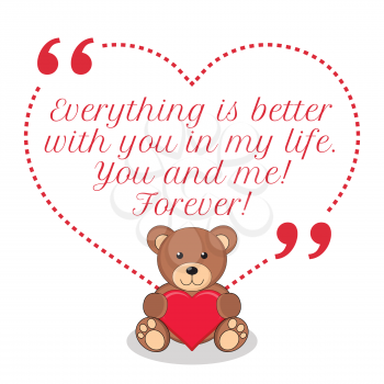 Inspirational love quote. Everything is better with you in my life. You and me! Forever! Simple cute design.
