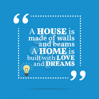 Inspirational motivational quote. A house is made of walls and beams a home is built with love and dreams. Simple trendy design.