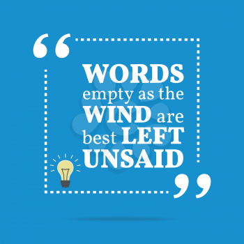 Inspirational motivational quote. Words empty as the wind are best left unsaid. Simple trendy design.