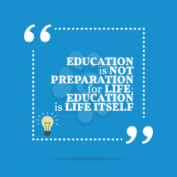 Inspirational motivational quote. Education is not preparation for life; education is life itself. Simple trendy design.