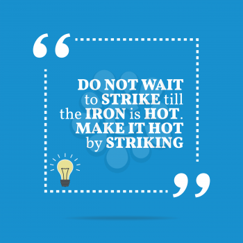 Inspirational motivational quote. Do not wait to strike till the iron is hot. Make it hot by striking. Simple trendy design.