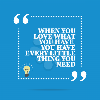 Inspirational motivational quote. When you love what you have, you have every little thing you need. Simple trendy design.