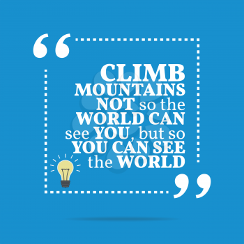Inspirational motivational quote. Climb mountains not so the world can see you, but so you can see the world. Simple trendy design.