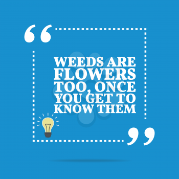 Inspirational motivational quote. Weeds are flowers too, once you get to know them. Simple trendy design.