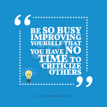 Inspirational motivational quote. Be so busy improving yourself that you have no time to criticize others. Simple trendy design.