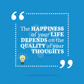Inspirational motivational quote. The happiness of your life depends on the quality of your thoughts. Simple trendy design.