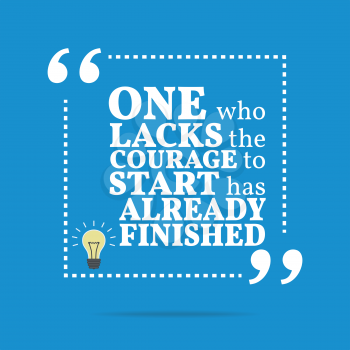Inspirational motivational quote. One who lacks the courage to start has already finished. Simple trendy design.