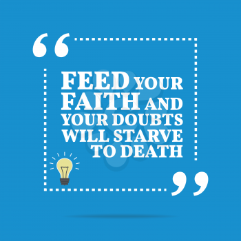 Inspirational motivational quote. Feed your faith and your doubts will starve to death. Simple trendy design.