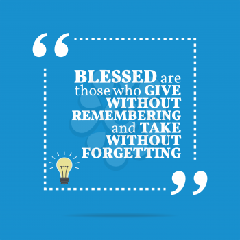 Inspirational motivational quote. Blessed are those who give without remembering and take without forgetting. Simple trendy design.