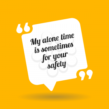 Warning quote. My alone time is sometimes for your safety. White quote symbol with shadow on yellow background