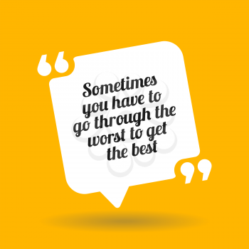 Inspirational motivational quote. Sometimes you have to go through the worst to get the best. White quote symbol with shadow on yellow background