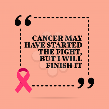 Inspirational motivational quote. Cancer may have started the fight, but I will finish it. With pink ribbon, breast cancer awareness symbol