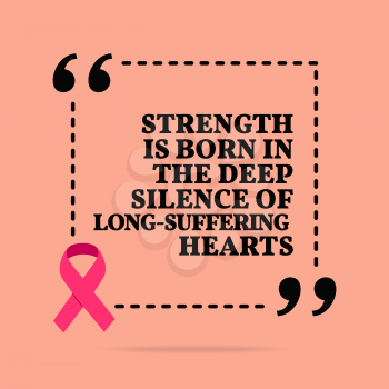 Inspirational motivational quote. Strength is born in the deep silence of long-suffering hearts. With pink ribbon, breast cancer awareness symbol