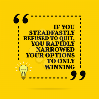 Inspirational motivational quote. If you steadfastly refused to quit, you rapidly narrowed your options to only winning. Vector simple design. Black text over yellow background 