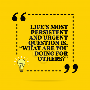 Inspirational motivational quote. Life's most persistent and urgent question is, what are you doing for others? Vector simple design. Black text over yellow background 
