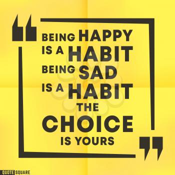 Quote motivational square template. Inspirational quotes box with a slogan - Being Happy is a habit. Being Sad is a habit. The choice is yours. Vector illustration.