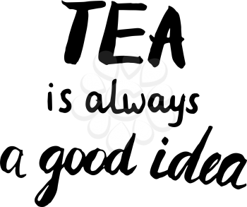 Vector hand drawn motivational and inspirational quote - Tea is always a good idea. Calligraphic poster. Modern brush lettering style.