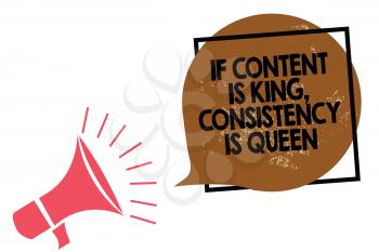 Handwriting text writing If Content Is King, Consistency Is Queen. Concept meaning Marketing strategies Persuasion Megaphone loudspeaker speaking loud screaming frame brown speech bubble